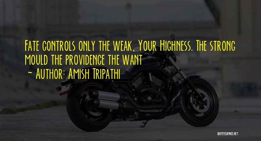 Amish Tripathi Quotes: Fate Controls Only The Weak, Your Highness. The Strong Mould The Providence The Want