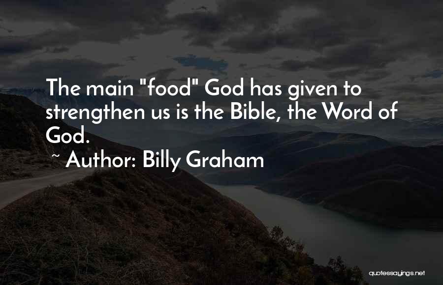 Billy Graham Quotes: The Main Food God Has Given To Strengthen Us Is The Bible, The Word Of God.