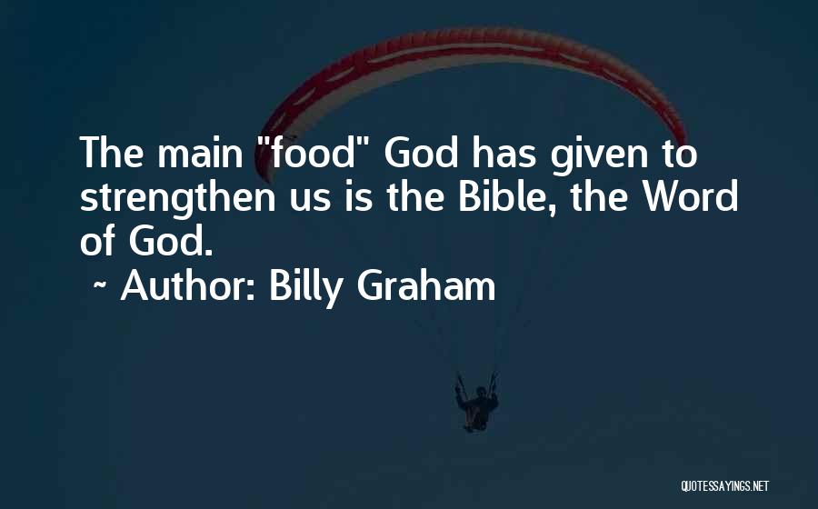 Billy Graham Quotes: The Main Food God Has Given To Strengthen Us Is The Bible, The Word Of God.