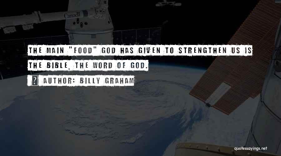 Billy Graham Quotes: The Main Food God Has Given To Strengthen Us Is The Bible, The Word Of God.