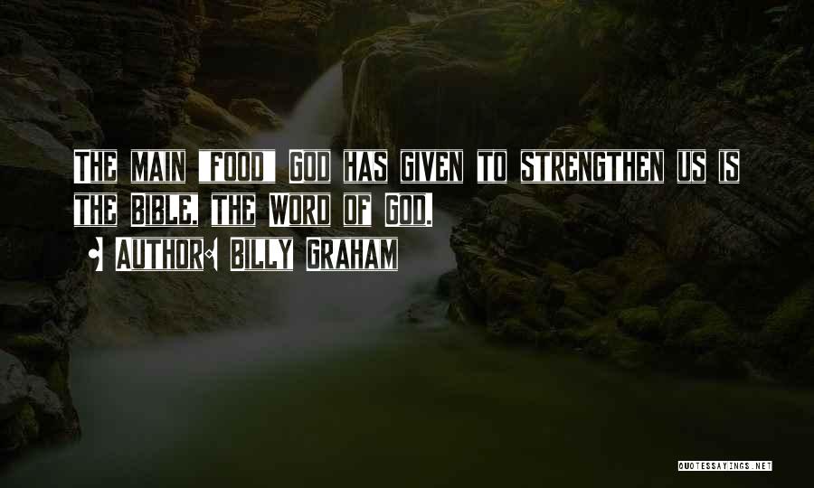 Billy Graham Quotes: The Main Food God Has Given To Strengthen Us Is The Bible, The Word Of God.
