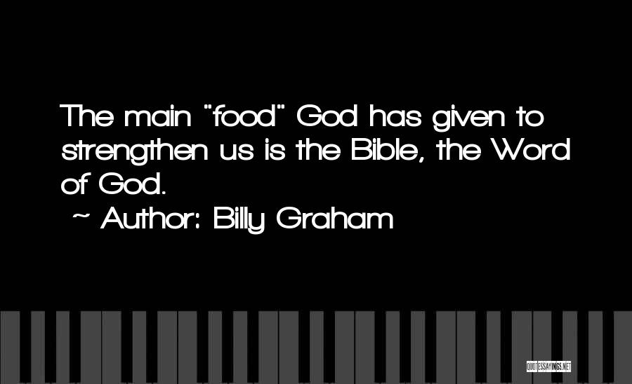 Billy Graham Quotes: The Main Food God Has Given To Strengthen Us Is The Bible, The Word Of God.