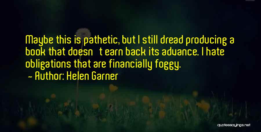 Helen Garner Quotes: Maybe This Is Pathetic, But I Still Dread Producing A Book That Doesn't Earn Back Its Advance. I Hate Obligations