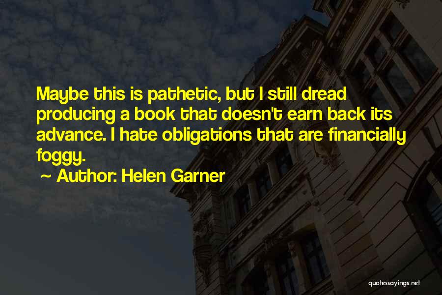 Helen Garner Quotes: Maybe This Is Pathetic, But I Still Dread Producing A Book That Doesn't Earn Back Its Advance. I Hate Obligations
