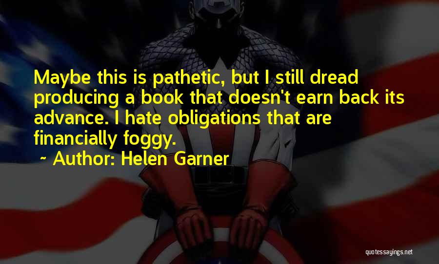 Helen Garner Quotes: Maybe This Is Pathetic, But I Still Dread Producing A Book That Doesn't Earn Back Its Advance. I Hate Obligations