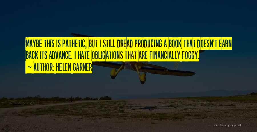 Helen Garner Quotes: Maybe This Is Pathetic, But I Still Dread Producing A Book That Doesn't Earn Back Its Advance. I Hate Obligations