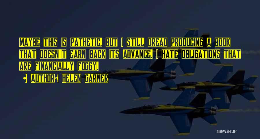 Helen Garner Quotes: Maybe This Is Pathetic, But I Still Dread Producing A Book That Doesn't Earn Back Its Advance. I Hate Obligations