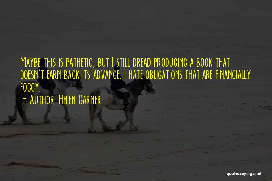 Helen Garner Quotes: Maybe This Is Pathetic, But I Still Dread Producing A Book That Doesn't Earn Back Its Advance. I Hate Obligations