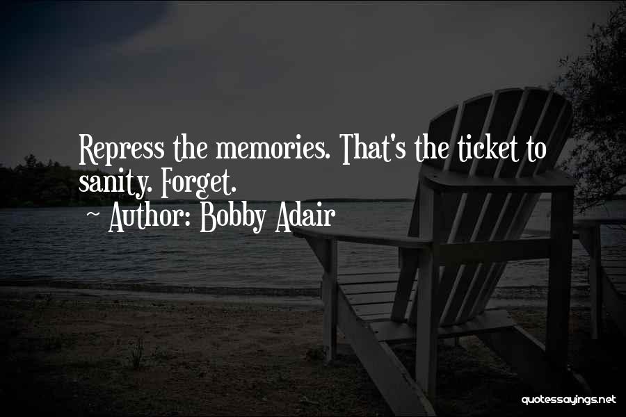 Bobby Adair Quotes: Repress The Memories. That's The Ticket To Sanity. Forget.