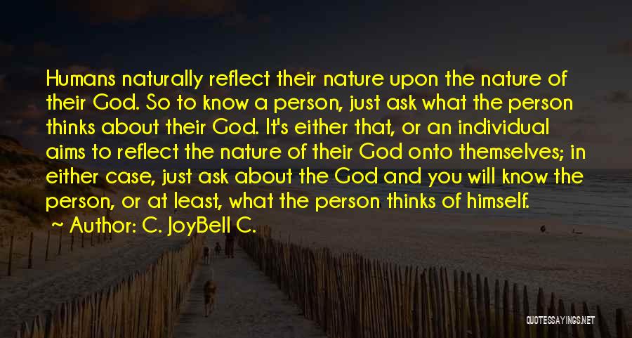 C. JoyBell C. Quotes: Humans Naturally Reflect Their Nature Upon The Nature Of Their God. So To Know A Person, Just Ask What The