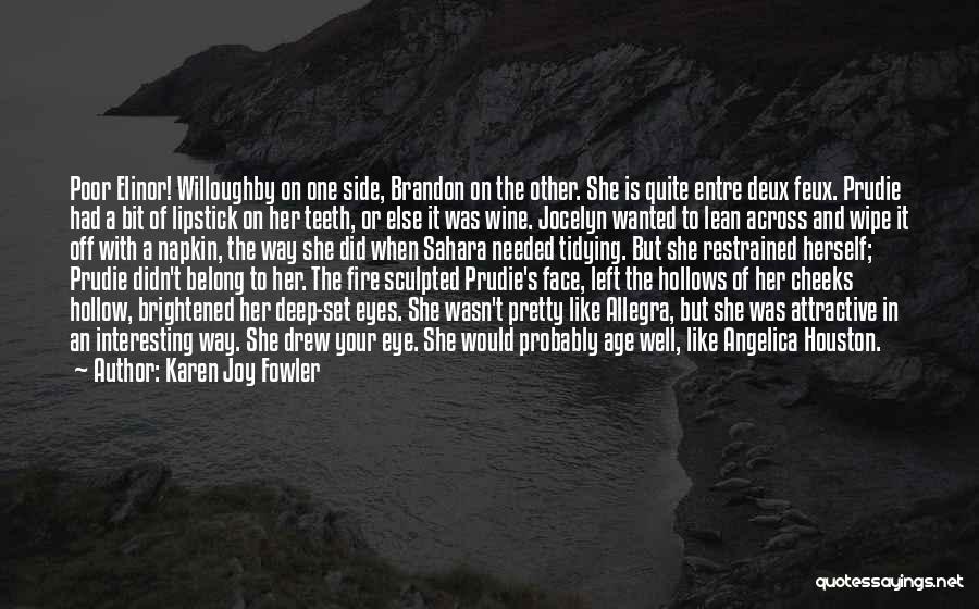 Karen Joy Fowler Quotes: Poor Elinor! Willoughby On One Side, Brandon On The Other. She Is Quite Entre Deux Feux. Prudie Had A Bit