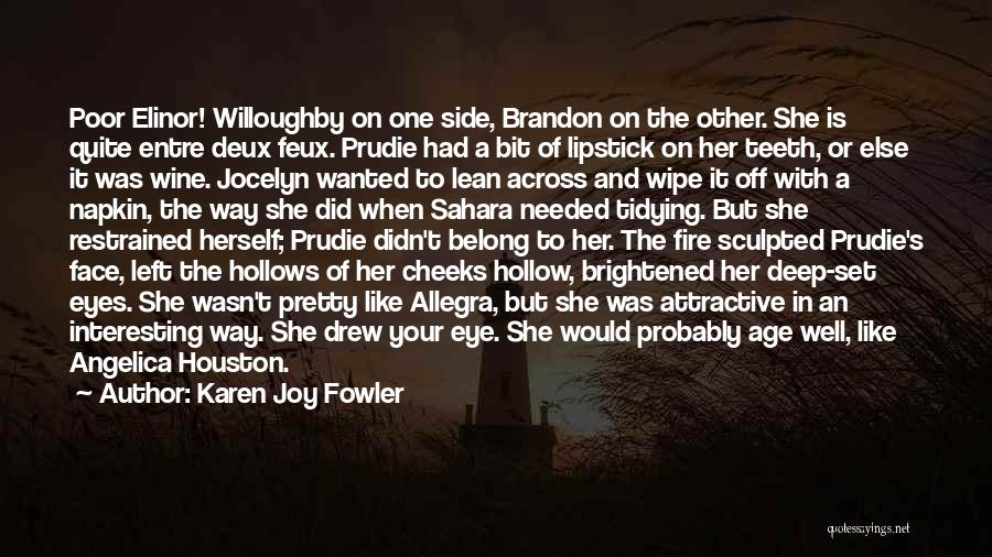 Karen Joy Fowler Quotes: Poor Elinor! Willoughby On One Side, Brandon On The Other. She Is Quite Entre Deux Feux. Prudie Had A Bit