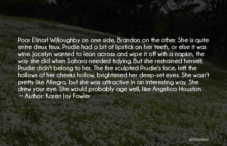 Karen Joy Fowler Quotes: Poor Elinor! Willoughby On One Side, Brandon On The Other. She Is Quite Entre Deux Feux. Prudie Had A Bit