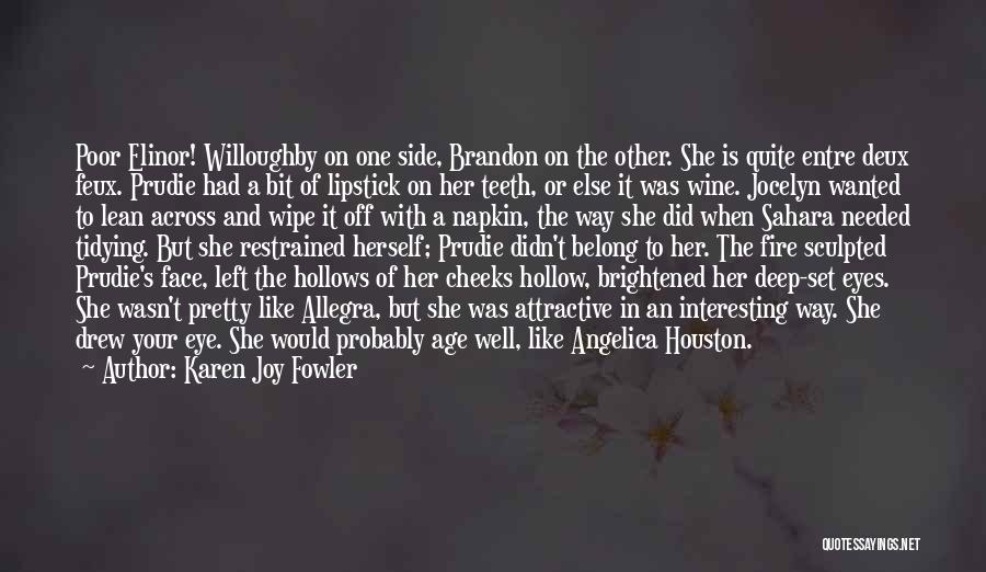 Karen Joy Fowler Quotes: Poor Elinor! Willoughby On One Side, Brandon On The Other. She Is Quite Entre Deux Feux. Prudie Had A Bit