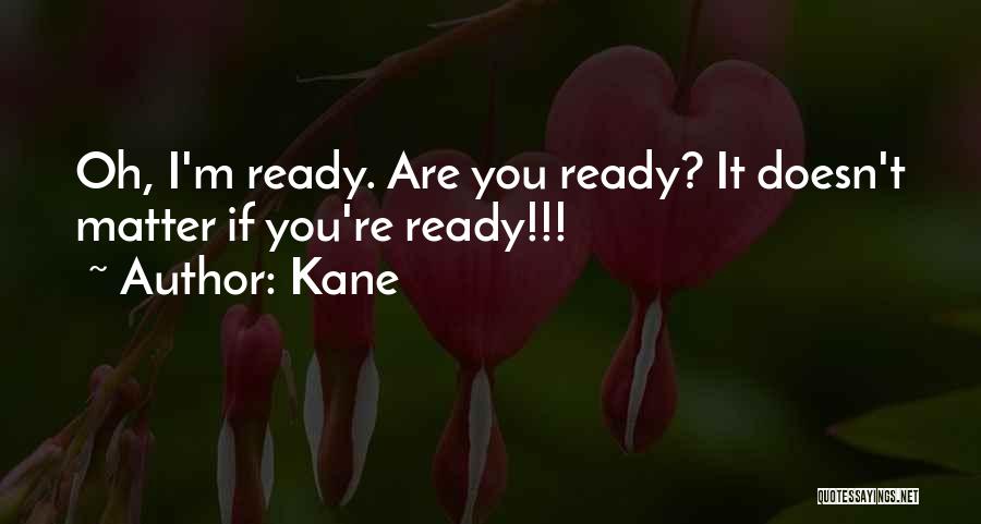 Kane Quotes: Oh, I'm Ready. Are You Ready? It Doesn't Matter If You're Ready!!!