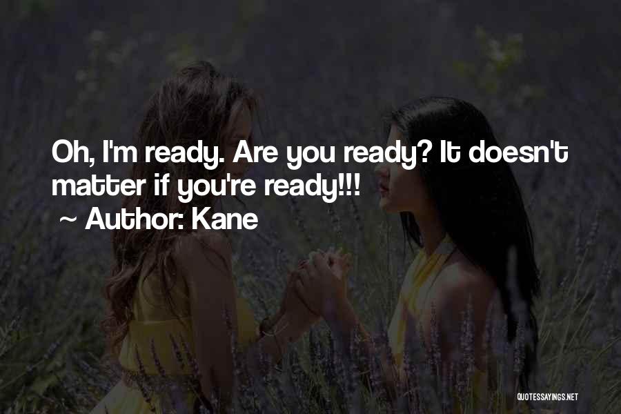 Kane Quotes: Oh, I'm Ready. Are You Ready? It Doesn't Matter If You're Ready!!!