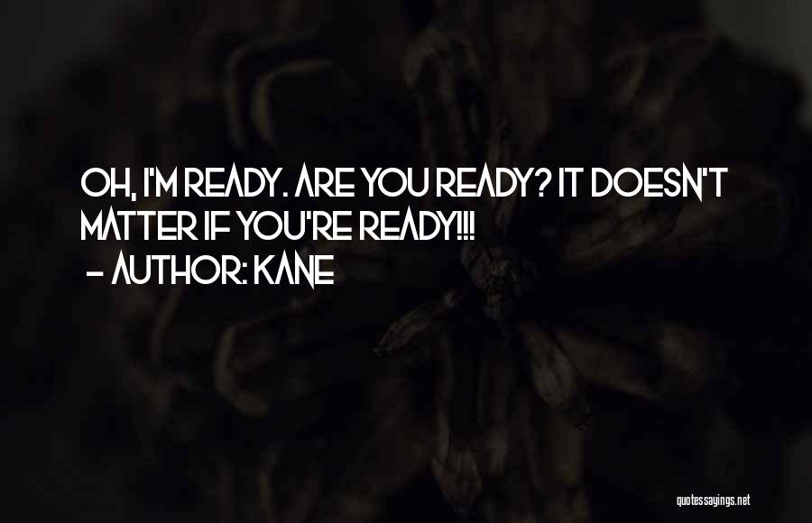 Kane Quotes: Oh, I'm Ready. Are You Ready? It Doesn't Matter If You're Ready!!!