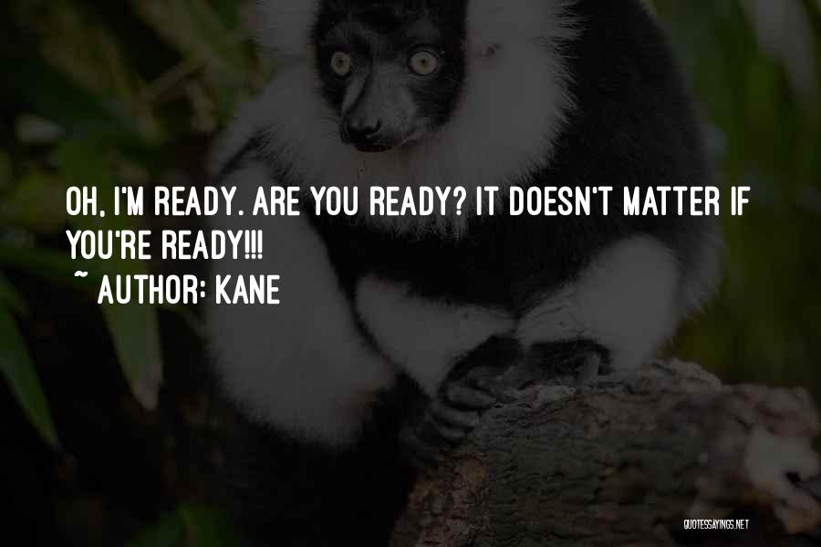 Kane Quotes: Oh, I'm Ready. Are You Ready? It Doesn't Matter If You're Ready!!!