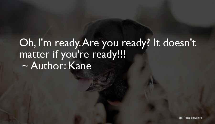 Kane Quotes: Oh, I'm Ready. Are You Ready? It Doesn't Matter If You're Ready!!!