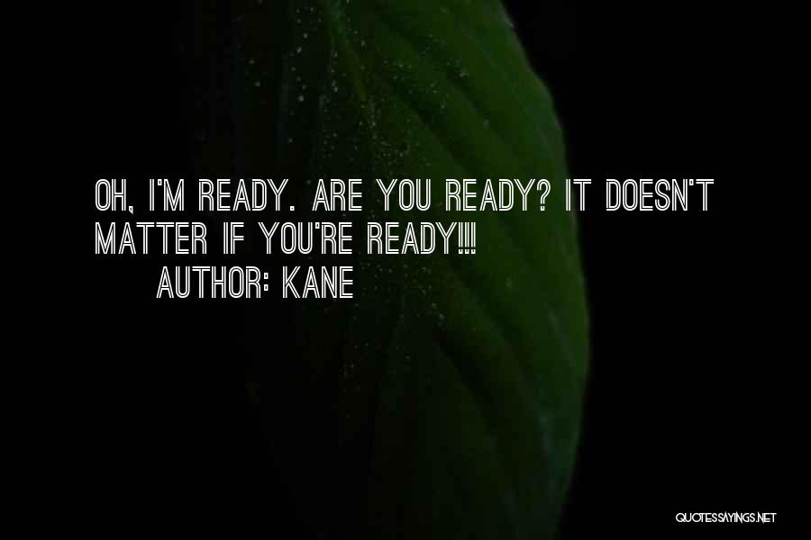 Kane Quotes: Oh, I'm Ready. Are You Ready? It Doesn't Matter If You're Ready!!!