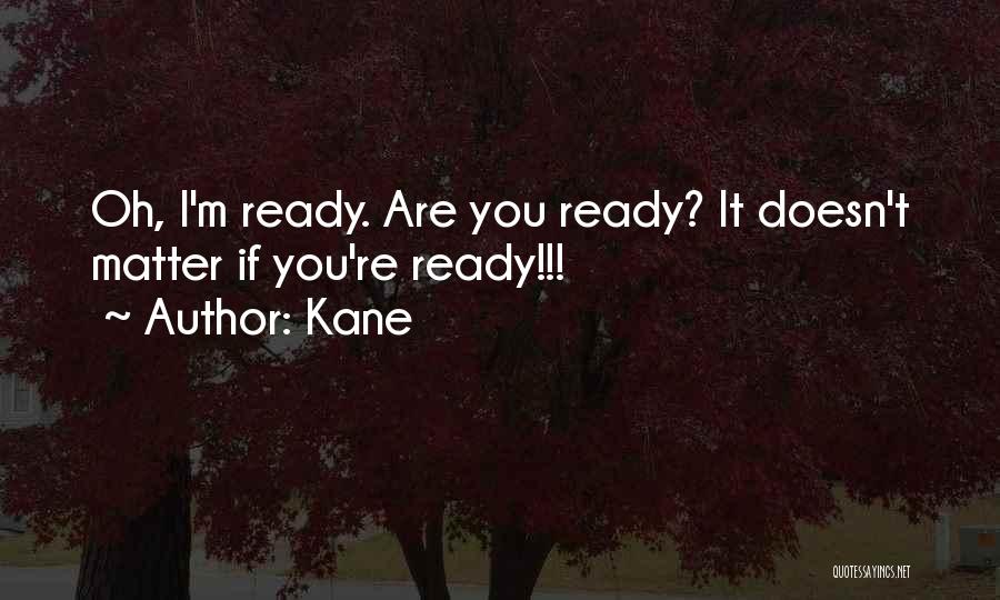 Kane Quotes: Oh, I'm Ready. Are You Ready? It Doesn't Matter If You're Ready!!!