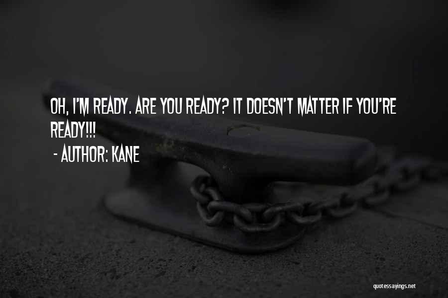 Kane Quotes: Oh, I'm Ready. Are You Ready? It Doesn't Matter If You're Ready!!!