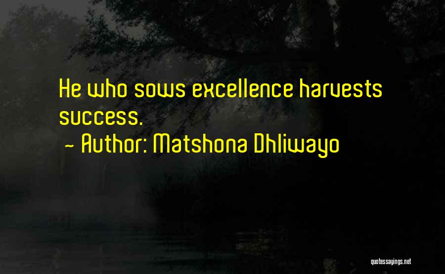 Matshona Dhliwayo Quotes: He Who Sows Excellence Harvests Success.