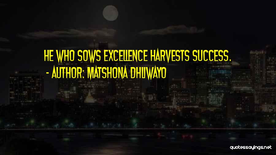 Matshona Dhliwayo Quotes: He Who Sows Excellence Harvests Success.