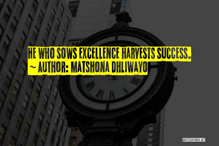 Matshona Dhliwayo Quotes: He Who Sows Excellence Harvests Success.