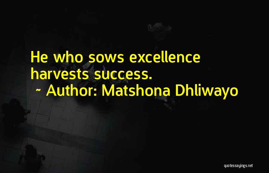 Matshona Dhliwayo Quotes: He Who Sows Excellence Harvests Success.