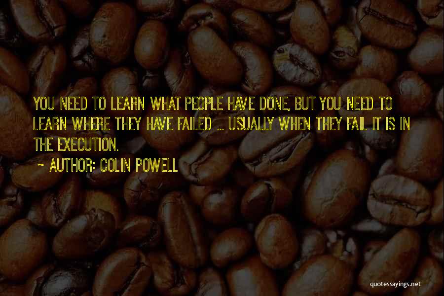 Colin Powell Quotes: You Need To Learn What People Have Done, But You Need To Learn Where They Have Failed ... Usually When
