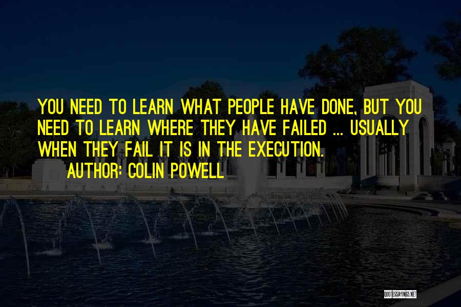 Colin Powell Quotes: You Need To Learn What People Have Done, But You Need To Learn Where They Have Failed ... Usually When