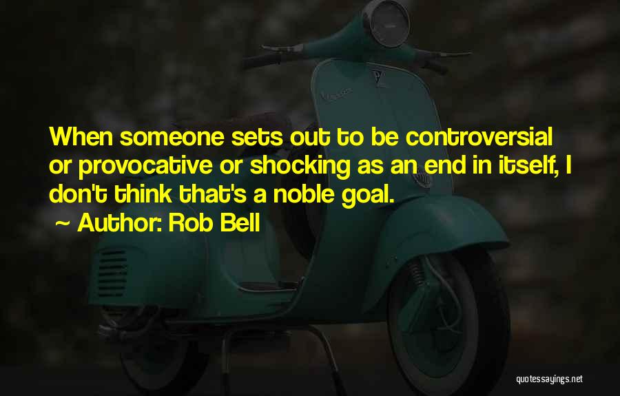 Rob Bell Quotes: When Someone Sets Out To Be Controversial Or Provocative Or Shocking As An End In Itself, I Don't Think That's