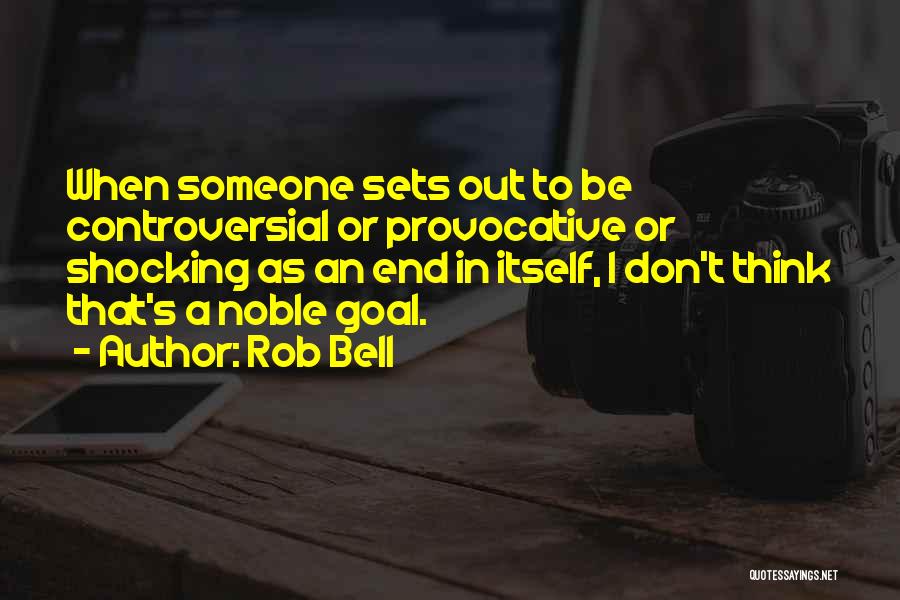 Rob Bell Quotes: When Someone Sets Out To Be Controversial Or Provocative Or Shocking As An End In Itself, I Don't Think That's