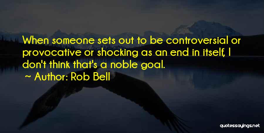 Rob Bell Quotes: When Someone Sets Out To Be Controversial Or Provocative Or Shocking As An End In Itself, I Don't Think That's