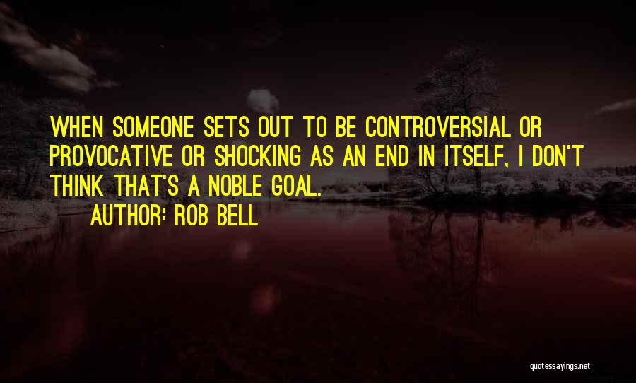 Rob Bell Quotes: When Someone Sets Out To Be Controversial Or Provocative Or Shocking As An End In Itself, I Don't Think That's