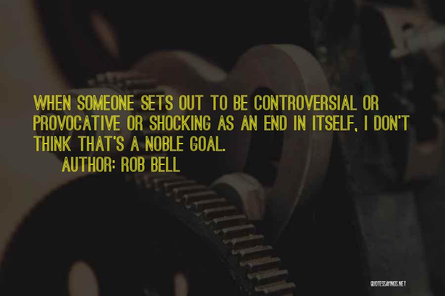 Rob Bell Quotes: When Someone Sets Out To Be Controversial Or Provocative Or Shocking As An End In Itself, I Don't Think That's