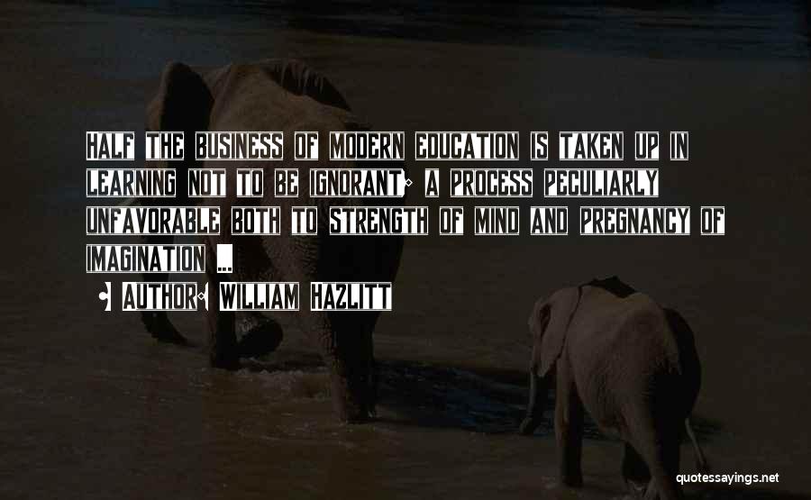 William Hazlitt Quotes: Half The Business Of Modern Education Is Taken Up In Learning Not To Be Ignorant; A Process Peculiarly Unfavorable Both