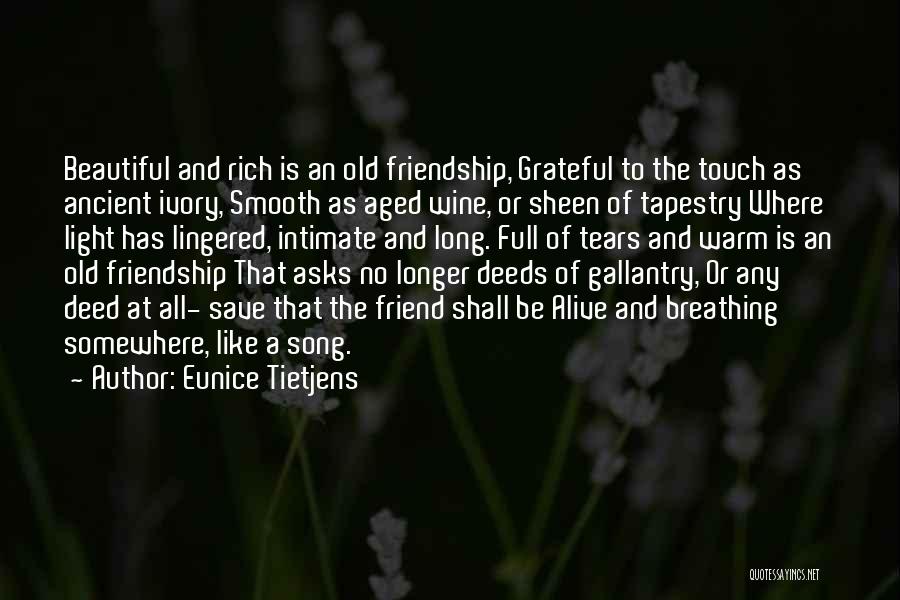 Eunice Tietjens Quotes: Beautiful And Rich Is An Old Friendship, Grateful To The Touch As Ancient Ivory, Smooth As Aged Wine, Or Sheen