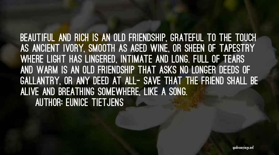 Eunice Tietjens Quotes: Beautiful And Rich Is An Old Friendship, Grateful To The Touch As Ancient Ivory, Smooth As Aged Wine, Or Sheen