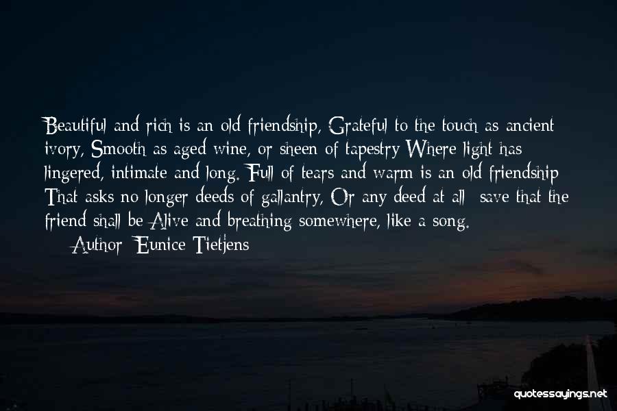 Eunice Tietjens Quotes: Beautiful And Rich Is An Old Friendship, Grateful To The Touch As Ancient Ivory, Smooth As Aged Wine, Or Sheen