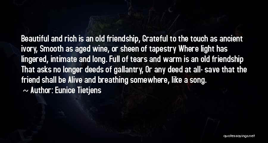 Eunice Tietjens Quotes: Beautiful And Rich Is An Old Friendship, Grateful To The Touch As Ancient Ivory, Smooth As Aged Wine, Or Sheen