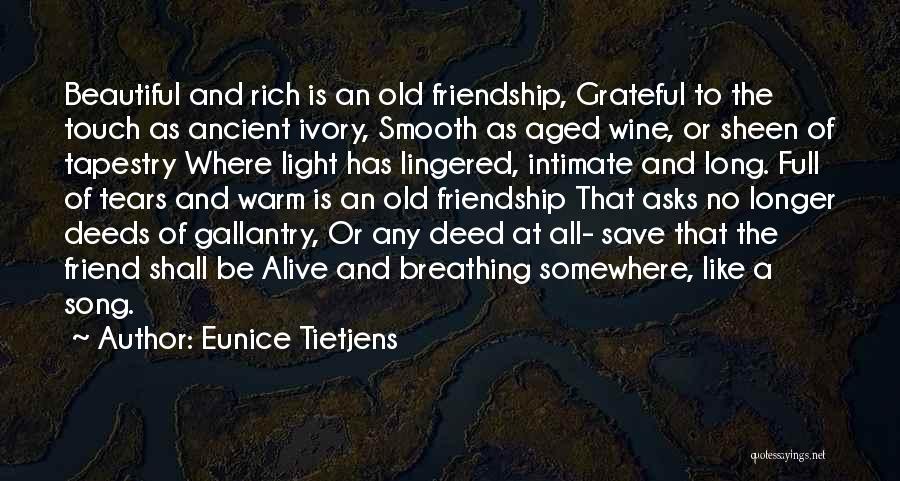 Eunice Tietjens Quotes: Beautiful And Rich Is An Old Friendship, Grateful To The Touch As Ancient Ivory, Smooth As Aged Wine, Or Sheen