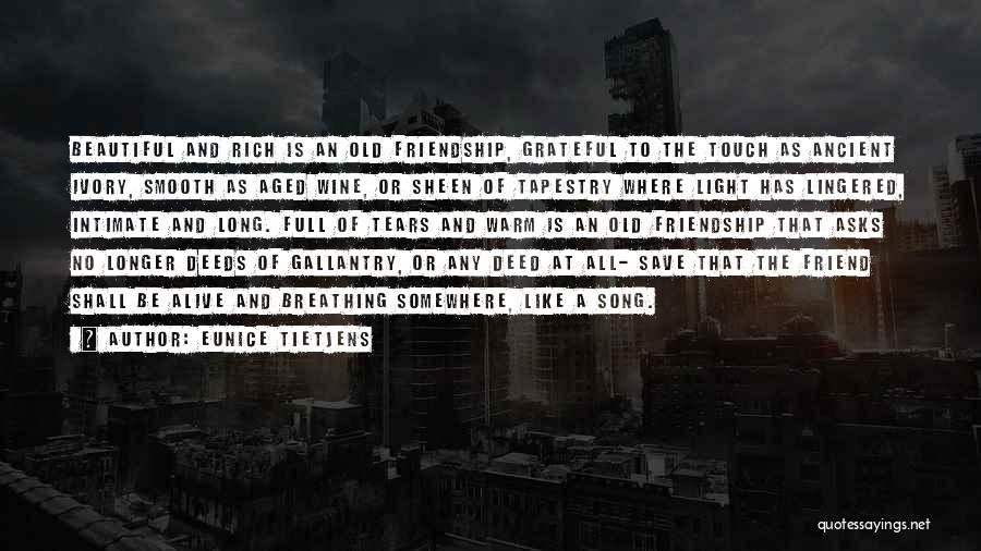 Eunice Tietjens Quotes: Beautiful And Rich Is An Old Friendship, Grateful To The Touch As Ancient Ivory, Smooth As Aged Wine, Or Sheen