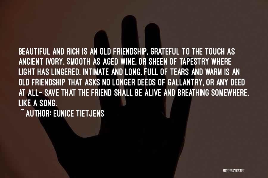 Eunice Tietjens Quotes: Beautiful And Rich Is An Old Friendship, Grateful To The Touch As Ancient Ivory, Smooth As Aged Wine, Or Sheen
