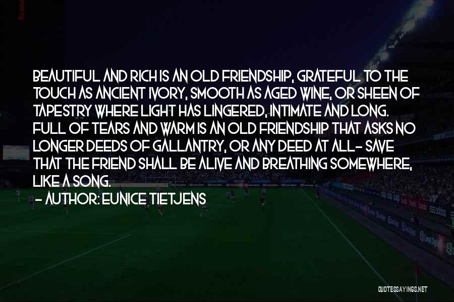 Eunice Tietjens Quotes: Beautiful And Rich Is An Old Friendship, Grateful To The Touch As Ancient Ivory, Smooth As Aged Wine, Or Sheen