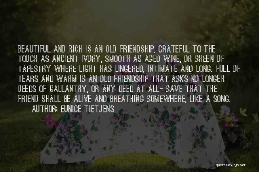 Eunice Tietjens Quotes: Beautiful And Rich Is An Old Friendship, Grateful To The Touch As Ancient Ivory, Smooth As Aged Wine, Or Sheen