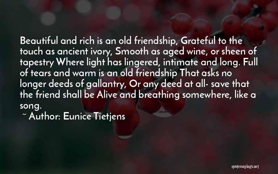 Eunice Tietjens Quotes: Beautiful And Rich Is An Old Friendship, Grateful To The Touch As Ancient Ivory, Smooth As Aged Wine, Or Sheen