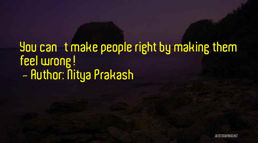 Nitya Prakash Quotes: You Can't Make People Right By Making Them Feel Wrong!