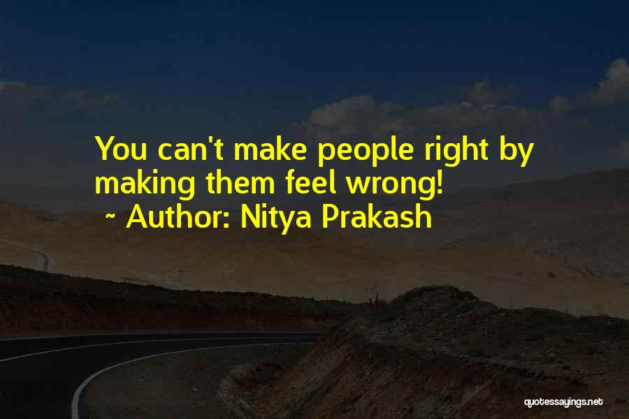 Nitya Prakash Quotes: You Can't Make People Right By Making Them Feel Wrong!